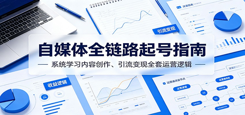 自媒体全链路起号指南:系统学习内容创作、引流变现全套运营逻辑-LanTi云网创