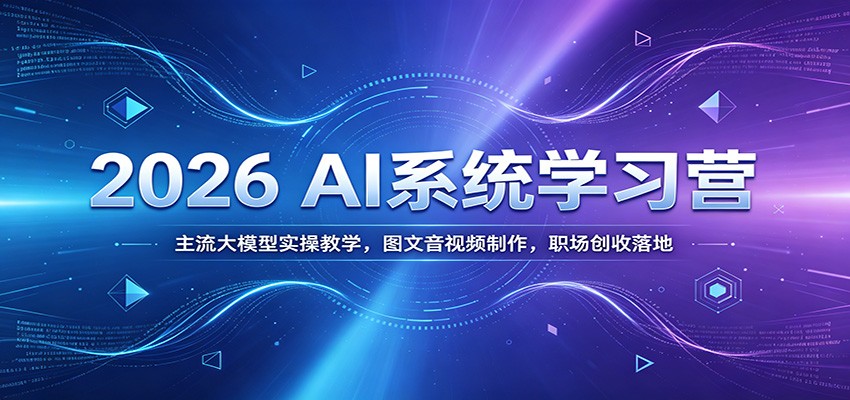 2026 AI系统学习营：主流大模型实操教学，图文音视频制作，职场创收落地-LanTi云网创