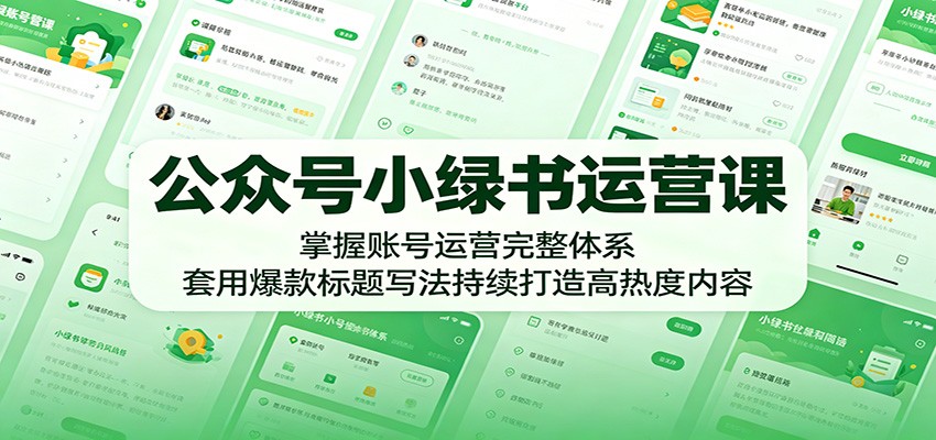 公众号小绿书运营课：掌握账号运营完整体系，套用爆款标题写法持续打造高热度内容-LanTi云网创