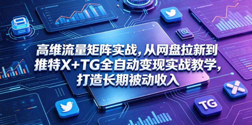 高维流量矩阵实战，从网盘拉新到推特X+TG全自动变现实战教学，打造长期被动收入-LanTi云网创