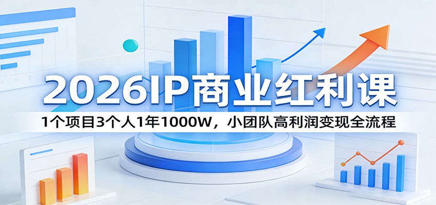 2026IP商业红利课：1个项目3个人1年1000W，小团队高利润变现全流程-LanTi云网创