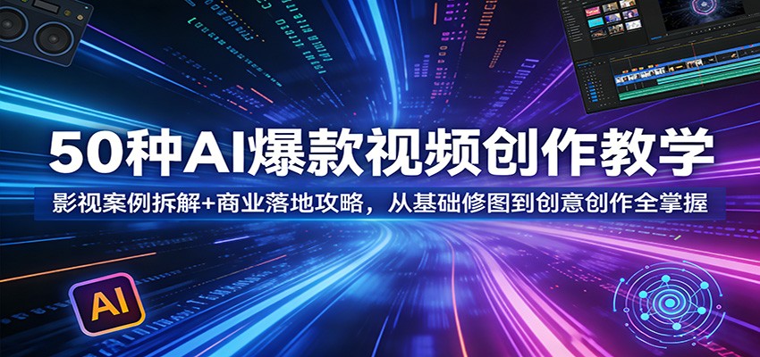 50种AI爆款视频创作教学：影视案例拆解+商业落地攻略，从基础修图到创意创作全掌握-LanTi云网创