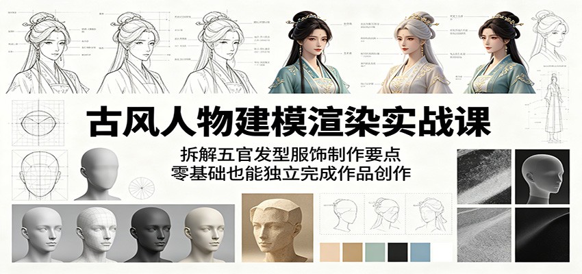 古风人物建模渲染实战课：拆解五官发型服饰制作要点，零基础也能独立完成作品创作-LanTi云网创