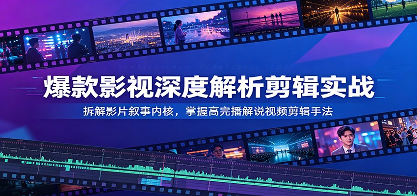 爆款影视深度解析剪辑实战:拆解影片叙事内核,掌握高完播解说视频剪辑手法-LanTi云网创