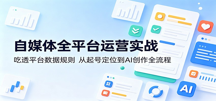 自媒体全平台运营实战：吃透平台数据规则，从起号定位到AI创作全流程-LanTi云网创