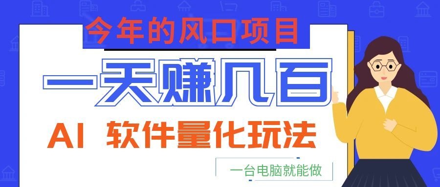 今年的风口项目，AI 软件量化玩法，让你一天赚几百，一台电脑就能做！-LanTi云网创
