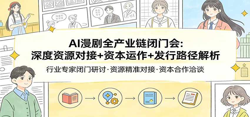 AI漫剧全产业链闭门会：深度资源对接+资本运作+发行路径解析-LanTi云网创