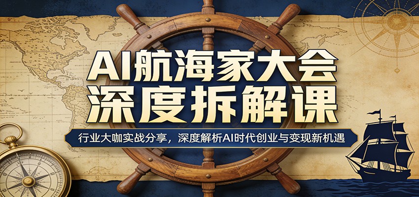 AI航海家大会深度拆解课:行业大咖实战分享,深度解析AI时代创业与变现新机遇-LanTi云网创