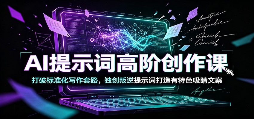 AI提示词高阶创作课：打破标准化写作套路，独创叛逆提示词打造有特色吸睛文案-LanTi云网创