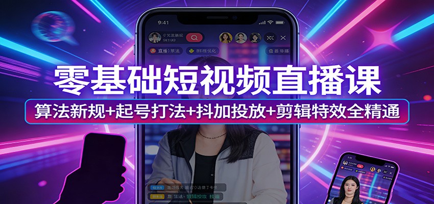 零基础短视频直播课：算法新规+起号打法+抖加投放+剪辑特效全精通-LanTi云网创