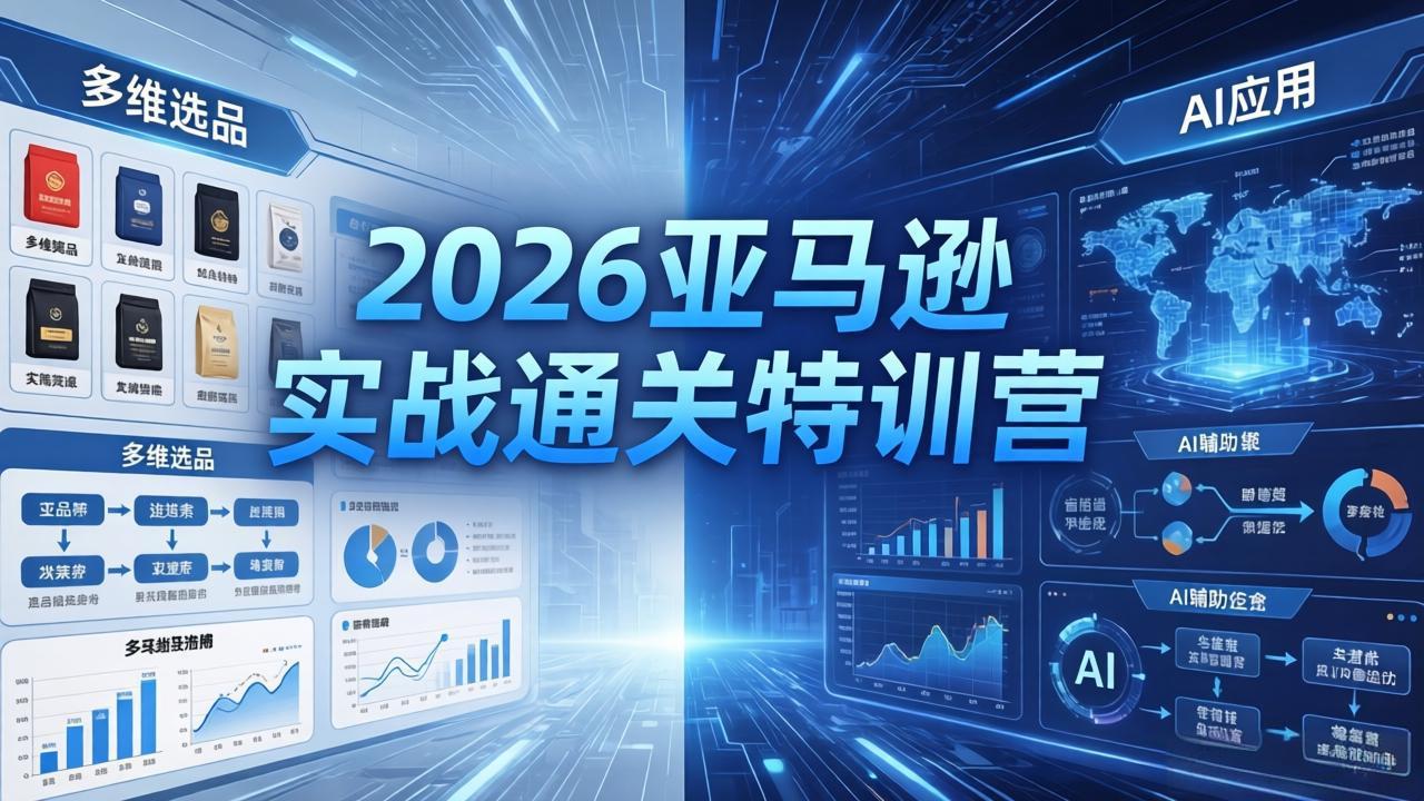 2026亚马逊实战通关特训营-5月8更新，多维选品+渐进式打法+AI应用，从0到1打造盈利店铺-LanTi云网创
