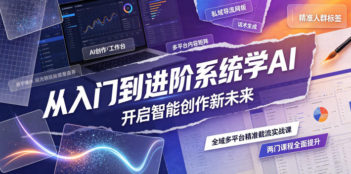从入门到进阶系统学AI，开启智能创作新未来，两门课程，全面提升你的AI创作能力-LanTi云网创