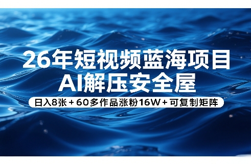 26年短视频蓝海项目，AI解压安全屋，日入8张+60多作品涨粉16W+可复制矩阵-LanTi云网创