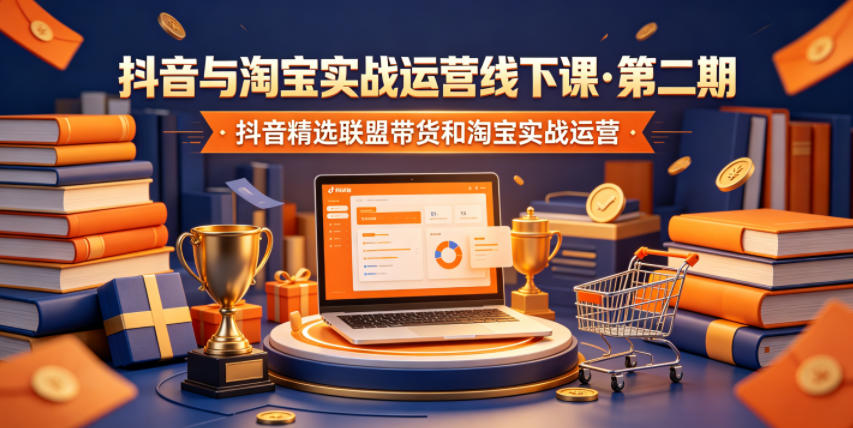 抖音与淘宝实战运营线下课·第二期，抖音精选联盟带货和淘宝实战运营-LanTi云网创