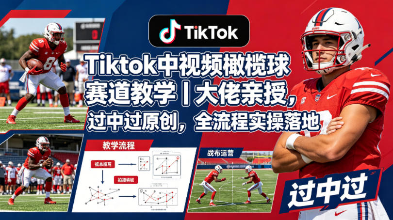 Tiktok中视频橄榄球赛道教学｜大佬亲授，过中过原创，全流程实操落地-LanTi云网创
