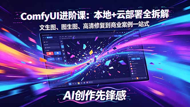 SD-ComfyUI进阶课：本地+云部署全拆解，文生图、图生图、高清修复到商业案例一站式-LanTi云网创