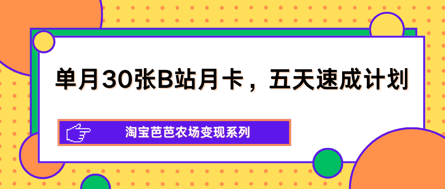 单月30张B站月卡，五天速成计划，淘宝芭芭农场变现系列-LanTi云网创