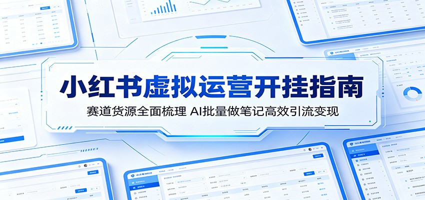 小红书虚拟运营开挂指南：赛道货源全面梳理，AI批量做笔记高效引流变现-LanTi云网创