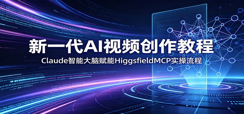 新一代AI视频创作教程:Claude智能大脑赋能,HiggsfieldMCP实操流程-LanTi云网创