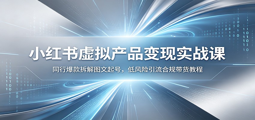 小红书虚拟产品变现实战课：同行爆款拆解图文起号，低风险引流合规带货教程-LanTi云网创