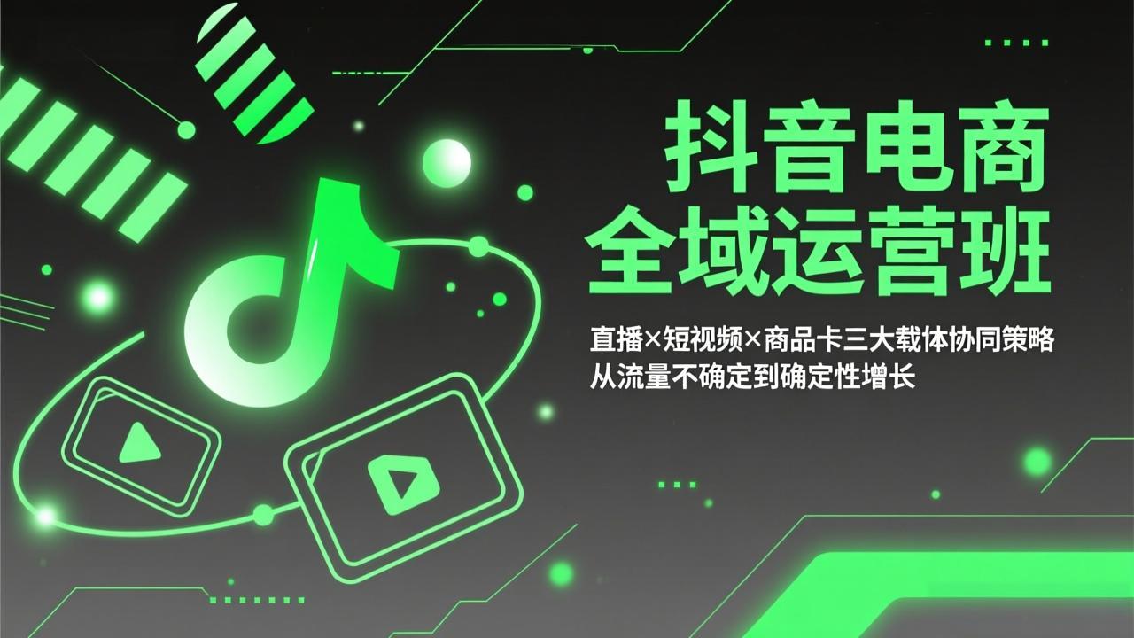 抖音电商全域运营班：直播×短视频×商品卡三大载体协同策略，从流量不确定到确定性增长-LanTi云网创