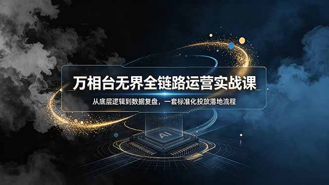 万相台无界全链路运营实战课，从底层逻辑到数据复盘，一套标准化投放落地流程-LanTi云网创