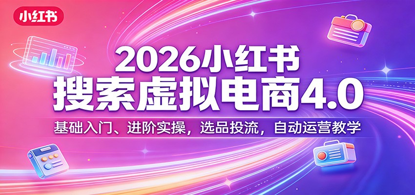 2026小红书搜索虚拟电商4.0：基础入门、进阶实操，选品投流，自动运营教学-LanTi云网创