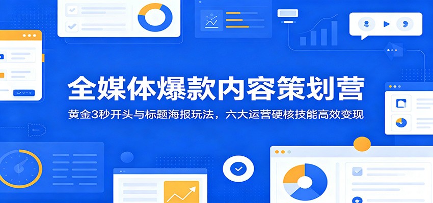 全媒体爆款内容策划营：黄金3秒开头与标题海报玩法，六大运营硬核技能高效变现-LanTi云网创