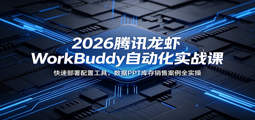 2026腾讯龙虾WorkBuddy自动化实战课：快速部署配置工具，数据PPT库存销售案例全实操-LanTi云网创