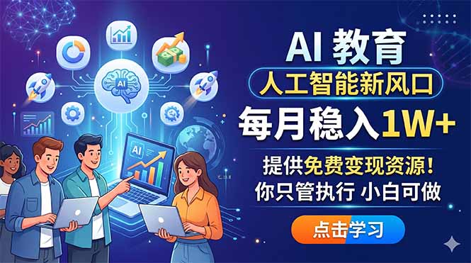 AI 教育人工智能新风口，每月稳入1W+，提供免费变现资源！你只管执行 小白可做-LanTi云网创