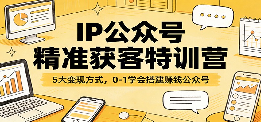 IP公众号精准获客特训营：5大变现方式，0-1学会搭建赚钱公众号-LanTi云网创