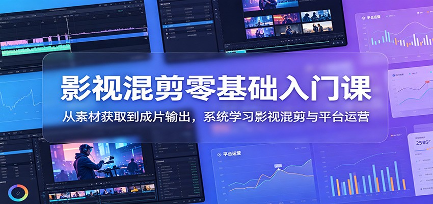 影视混剪零基础入门课：从素材获取到成片输出，系统学习影视混剪与平台运营-LanTi云网创