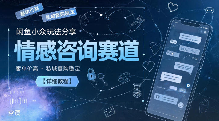 闲鱼小众玩法分享，情感咨询赛道，客单价高，私域复购稳定【详细教程】-LanTi云网创