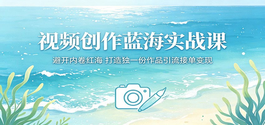 视频创作蓝海实战课：避开内卷红海，打造独一份作品引流接单变现-LanTi云网创