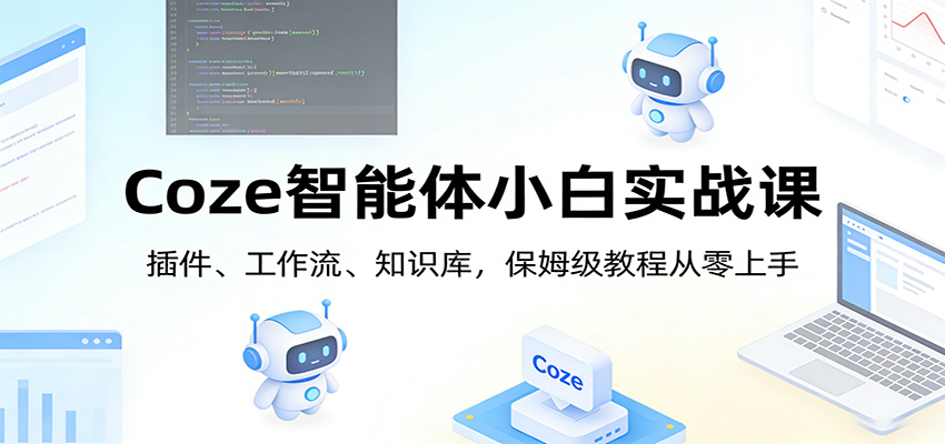 Coze智能体小白实战课：插件、工作流、知识库，保姆级教程从零上手-LanTi云网创