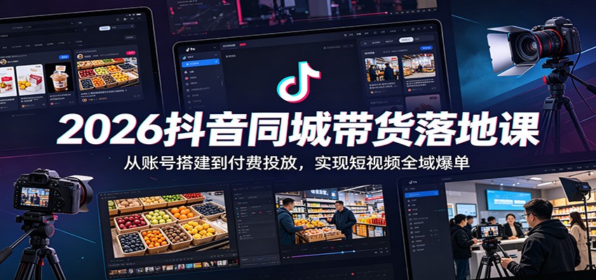 2026抖音同城带货落地课：从账号搭建到付费投放，实现短视频全域爆单-LanTi云网创