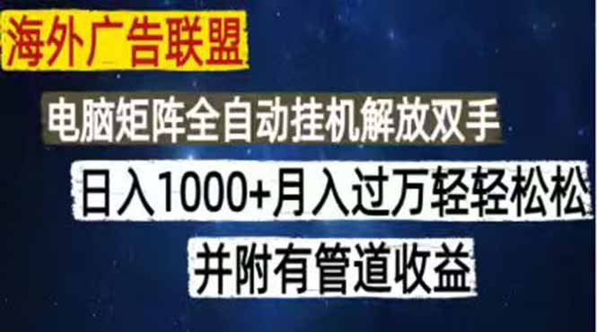 海外广告联盟每天几分钟日入1000+无脑操作，可矩阵并附有管道收益-LanTi云网创
