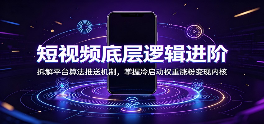 短视频底层逻辑进阶：拆解平台算法推送机制，掌握冷启动权重涨粉变现内核-LanTi云网创