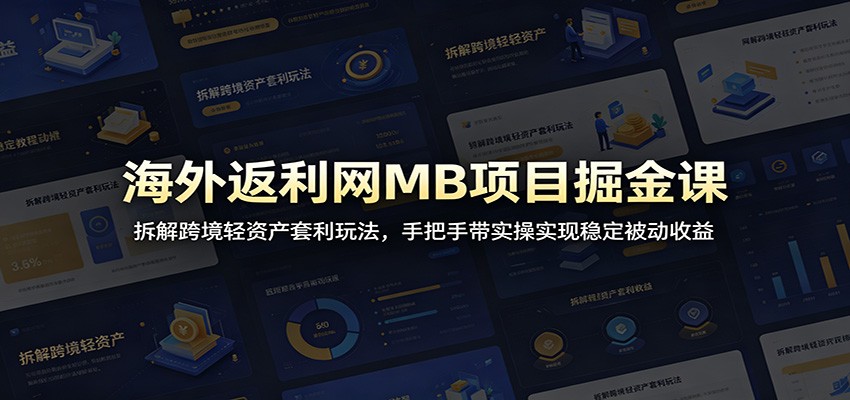 海外返利网MB项目掘金课：拆解跨境轻资产套利玩法，手把手带实操实现稳定被动收益-LanTi云网创