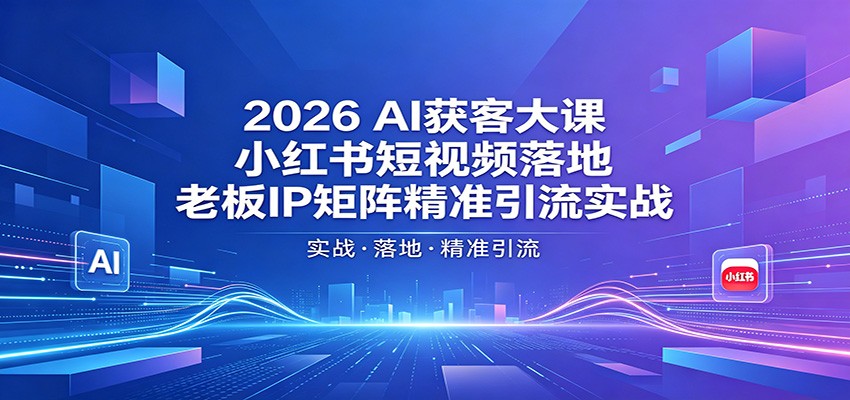2026AI获客大课：小红书短视频落地，老板IP矩阵精准引流实战-LanTi云网创