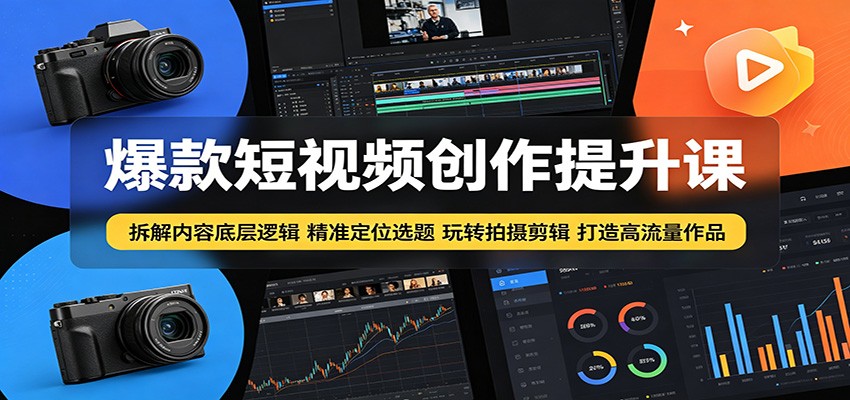 爆款短视频创作提升课：拆解内容底层逻辑，精准定位选题玩转拍摄剪辑打造高流量作品-LanTi云网创