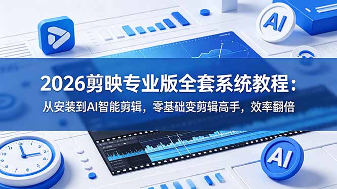 2026剪映专业版全套系统教程：从安装到AI智能剪辑，零基础变剪辑高手，效率翻倍-LanTi云网创