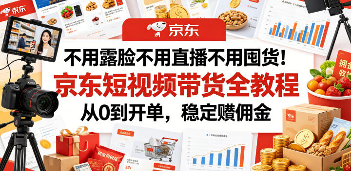 不用露脸不用直播不用囤货！京东短视频带货全教程，从0到开单，稳定賺佣金-LanTi云网创