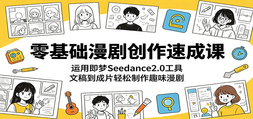 零基础漫剧创作速成课：运用即梦Seedance2.0工具，文稿到成片轻松制作趣味漫剧-LanTi云网创