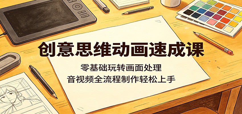创意思维动画速成课：零基础玩转画面处理，音视频全流程制作轻松上手-LanTi云网创