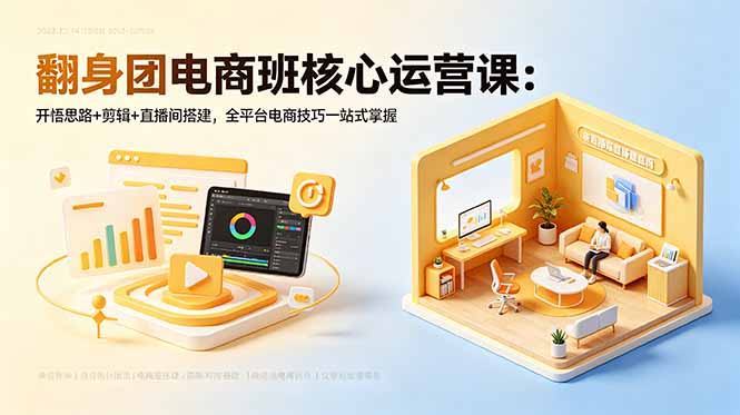 翻身团电商班核心运营课：开悟思路+剪辑+直播间搭建，全平台电商技巧一站式掌握-LanTi云网创