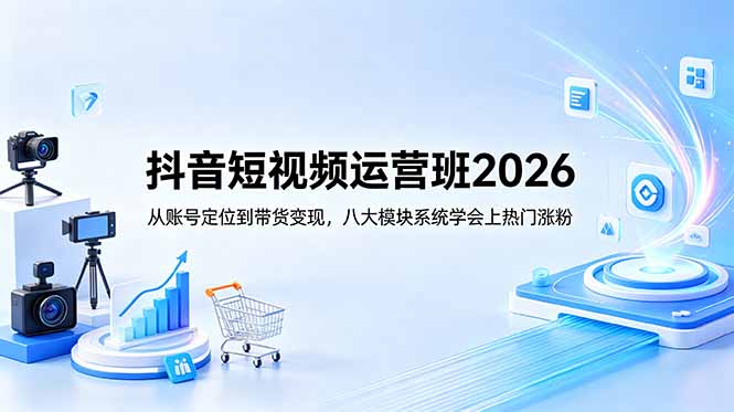 抖音短视频运营班2026：从账号定位到带货变现，八大模块系统学会上热门涨粉-LanTi云网创