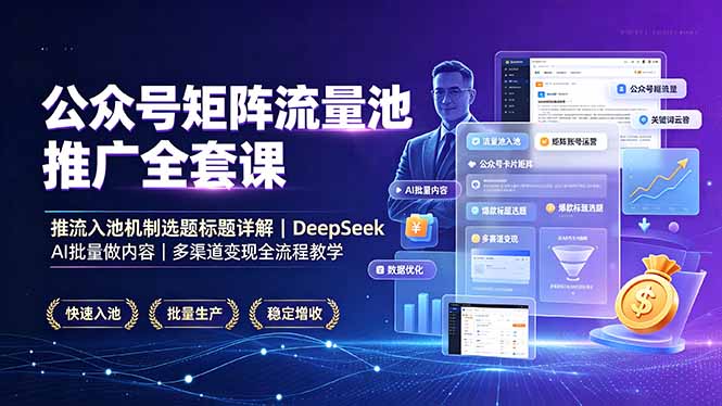 公众号矩阵流量池推广全套课，推流入池机制选题标题详解，DeepSeek AI批量做内容，多渠道变现全流程教学-LanTi云网创