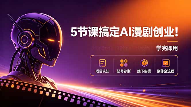 5节课搞定AI漫剧创业！项目认知+起号诊断+线下实操+制作全流程，学完即用-LanTi云网创