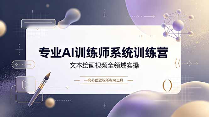 专业AI训练师系统训练营，文本绘画视频全领域实操，一套公式驾驭所有AI工具-LanTi云网创